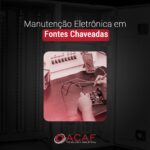 Manutenção Eletrônica em Fontes Chaveadas - ACAF TECNOLOGIA